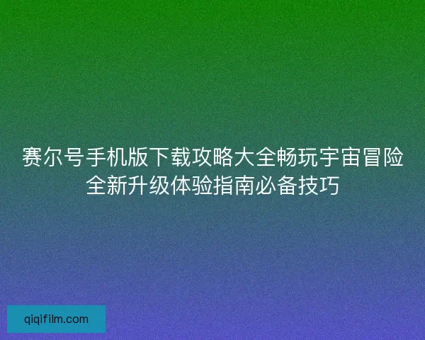 赛尔号手机版下载攻略大全畅玩宇宙冒险全新升级体验指南必备技巧