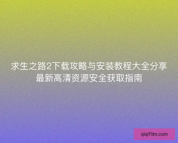 求生之路2下载攻略与安装教程大全分享最新高清资源安全获取指南