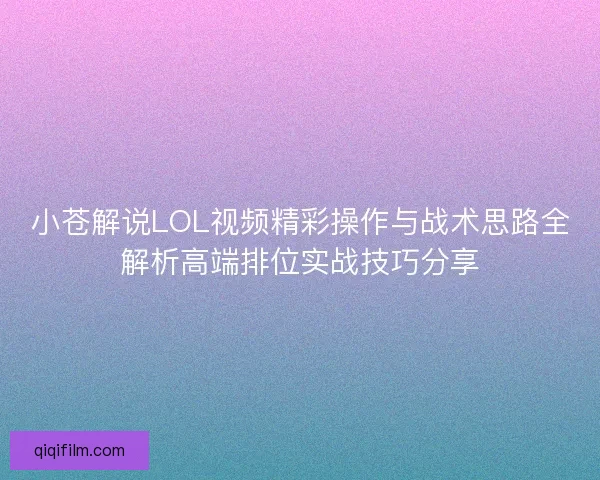 小苍解说LOL视频精彩操作与战术思路全解析高端排位实战技巧分享