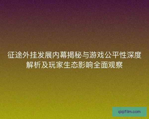 征途外挂发展内幕揭秘与游戏公平性深度解析及玩家生态影响全面观察