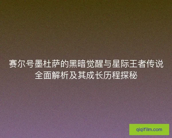 赛尔号墨杜萨的黑暗觉醒与星际王者传说全面解析及其成长历程探秘