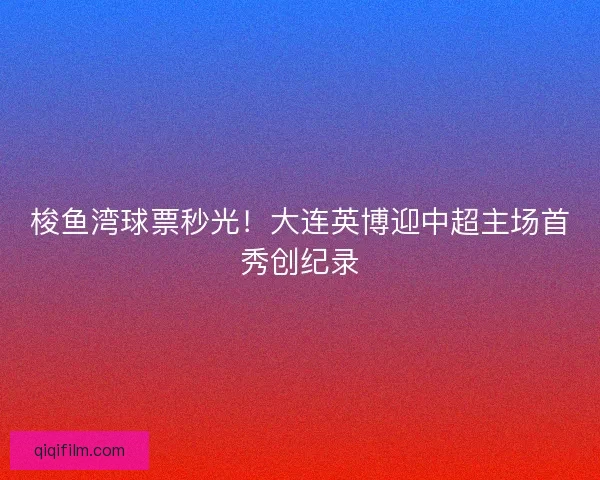 梭鱼湾球票秒光！大连英博迎中超主场首秀创纪录