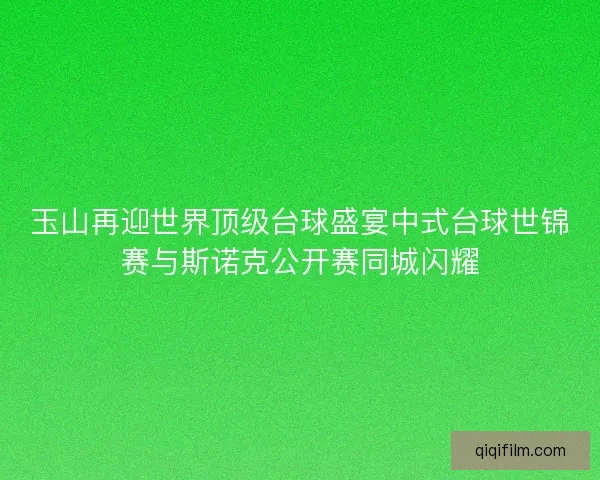 玉山再迎世界顶级台球盛宴中式台球世锦赛与斯诺克公开赛同城闪耀