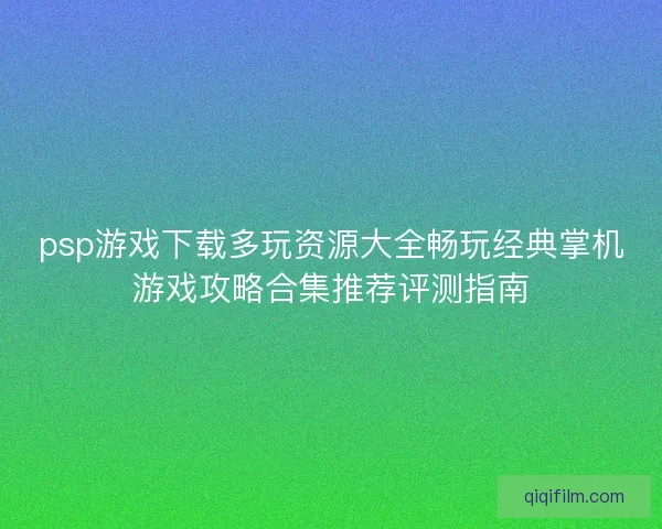 psp游戏下载多玩资源大全畅玩经典掌机游戏攻略合集推荐评测指南
