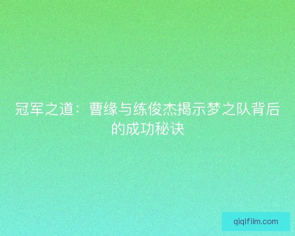 冠军之道：曹缘与练俊杰揭示梦之队背后的成功秘诀