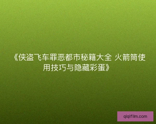 《侠盗飞车罪恶都市秘籍大全 火箭筒使用技巧与隐藏彩蛋》