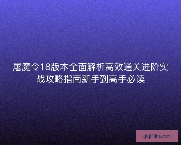 屠魔令18版本全面解析高效通关进阶实战攻略指南新手到高手必读 屠魔令18版本全面解析高效通关进阶实战攻略指南新手到高手必读