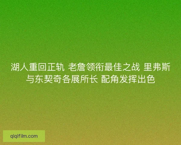 湖人重回正轨 老詹领衔最佳之战 里弗斯与东契奇各展所长 配角发挥出色