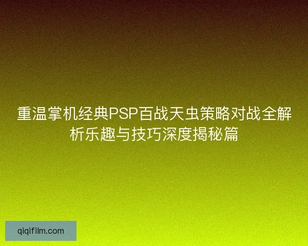 重温掌机经典PSP百战天虫策略对战全解析乐趣与技巧深度揭秘篇