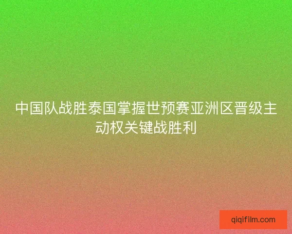 中国队战胜泰国掌握世预赛亚洲区晋级主动权关键战胜利