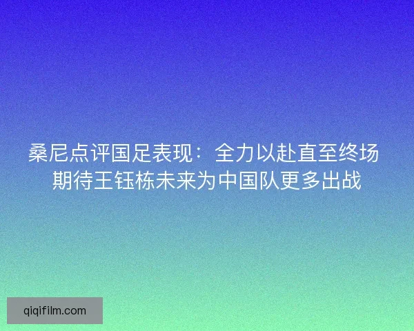 桑尼点评国足表现：全力以赴直至终场 期待王钰栋未来为中国队更多出战