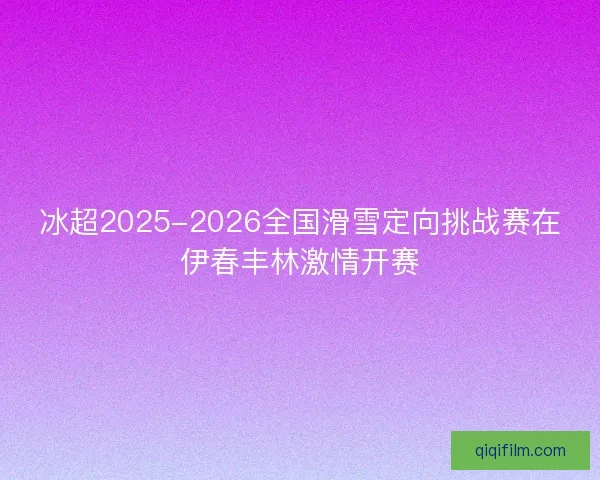 冰超2025-2026全国滑雪定向挑战赛在伊春丰林激情开赛