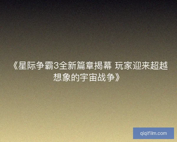 《星际争霸3全新篇章揭幕 玩家迎来超越想象的宇宙战争》