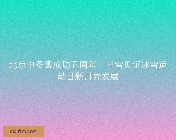 北京申冬奥成功五周年:申雪见证冰雪运动日新月异发展 北京申冬奥成功五周年:申雪见证冰雪运动日新月异发展
